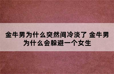 金牛男为什么突然间冷淡了 金牛男为什么会躲避一个女生